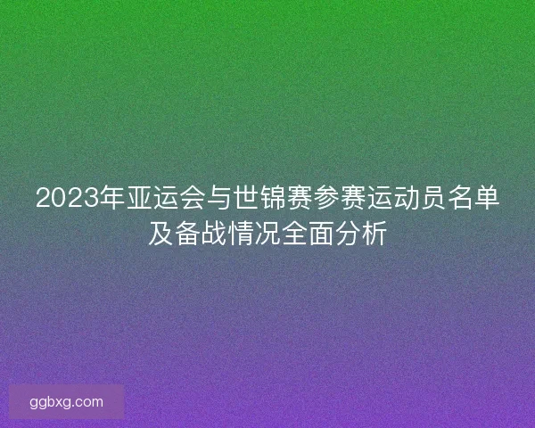 2023年亚运会与世锦赛参赛运动员名单及备战情况全面分析 2023年亚运会与世锦赛参赛运动员名单及备战情况全面分析