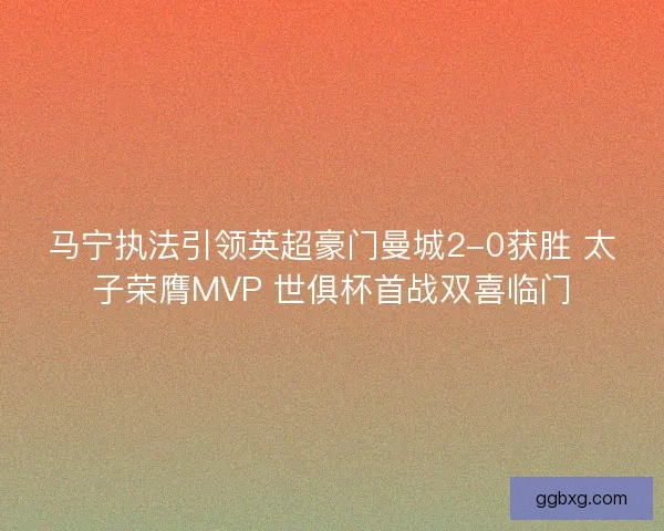 马宁执法引领英超豪门曼城2-0获胜 太子荣膺MVP 世俱杯首战双喜临门