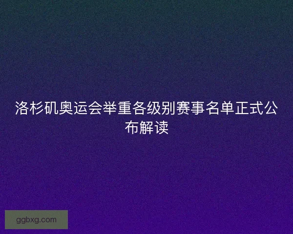 洛杉矶奥运会举重各级别赛事名单正式公布解读 洛杉矶奥运会举重各级别赛事名单正式公布解读